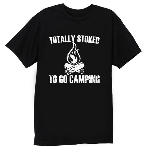 Totally Stoked To Go Camping T Shirt
