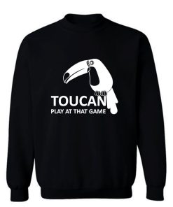 Toucan Play At That Game Sweatshirt