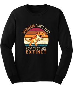 Vintage Dinosaurs Didnt Read Now They Are Extinct Long Sleeve