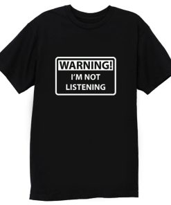 Warning Im Not Listening T Shirt