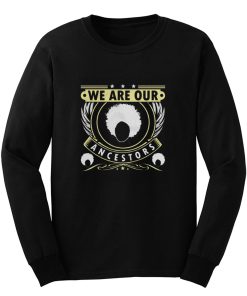 We Are Our Ancestors Long Sleeve