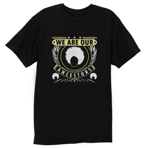 We Are Our Ancestors T Shirt