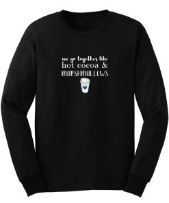 We Go Together Like Hot Cocoa and Marshmallows Long Sleeve