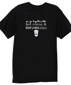 We Go Together Like Hot Cocoa and Marshmallows T Shirt