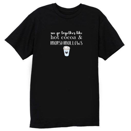 We Go Together Like Hot Cocoa and Marshmallows T Shirt