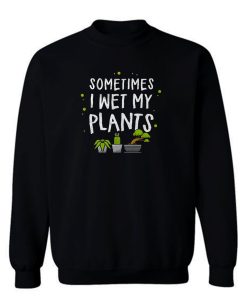 Wet my plants Sweatshirt