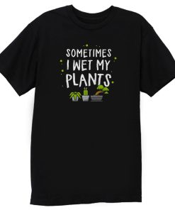 Wet my plants T Shirt