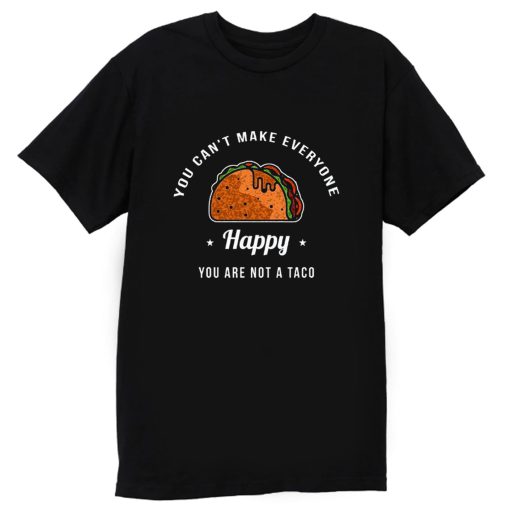 You Cant Make Everyone Happy You Are Not A Taco T Shirt