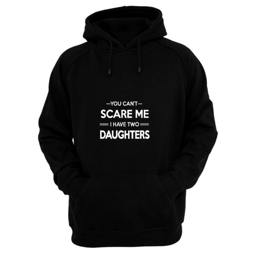 You Cant Scare Me I Have 2 Daughters Hoodie