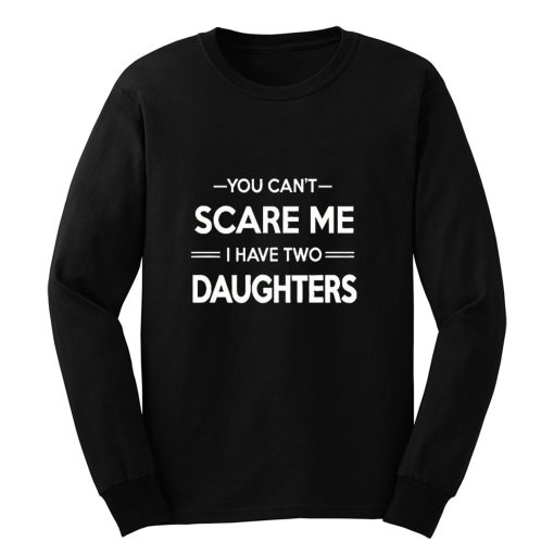 You Cant Scare Me I Have 2 Daughters Long Sleeve