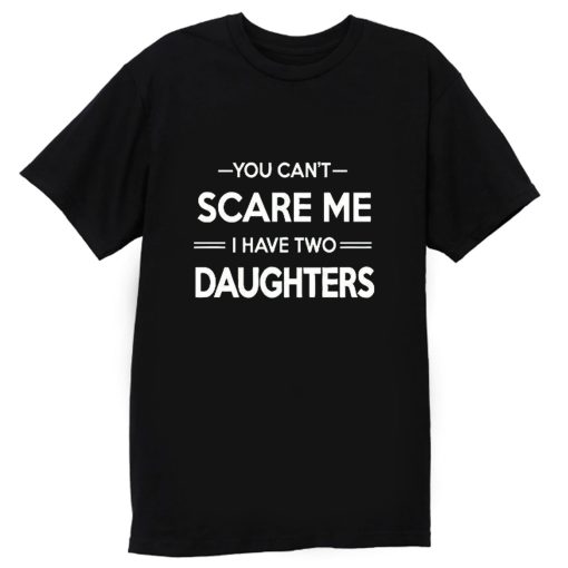 You Cant Scare Me I Have 2 Daughters T Shirt