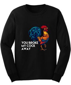 You broke my cock away Long Sleeve