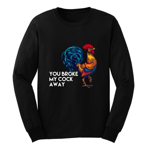 You broke my cock away Long Sleeve