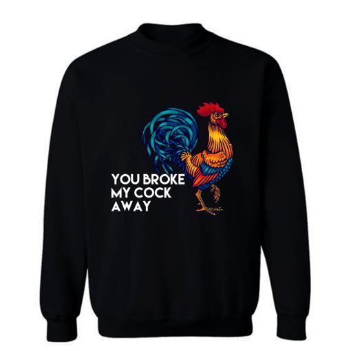 You broke my cock away Sweatshirt