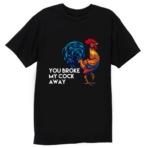 You broke my cock away T Shirt