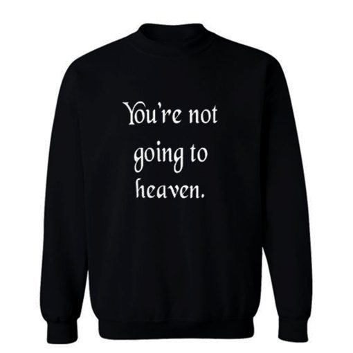 Youre not going to heaven atheist sarcastic humor Sweatshirt