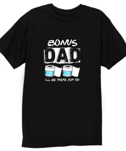 bonus dad i will be there for you T Shirt