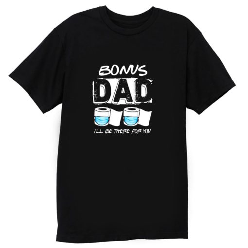 bonus dad i will be there for you T Shirt
