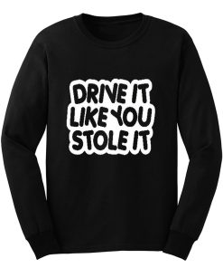 drive it like you stole it Long Sleeve