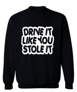 drive it like you stole it Sweatshirt