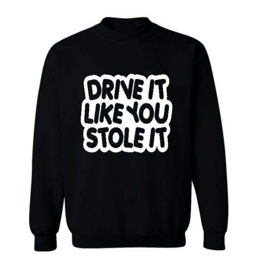 drive it like you stole it Sweatshirt