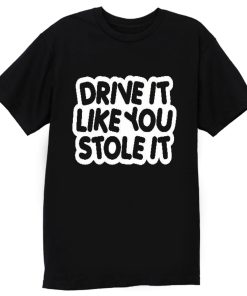 drive it like you stole it T Shirt