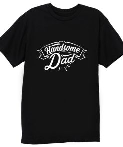 father Day Dad Handsome Dad Birthday T Shirt