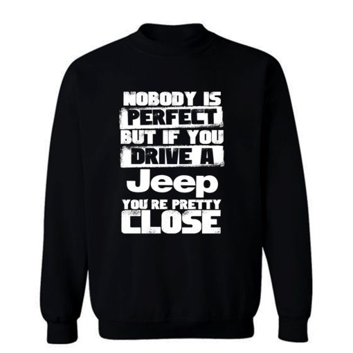 nobody is perfect but if you drive a jeep you are pretty close Sweatshirt