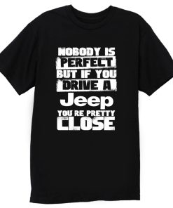 nobody is perfect but if you drive a jeep you are pretty close T Shirt