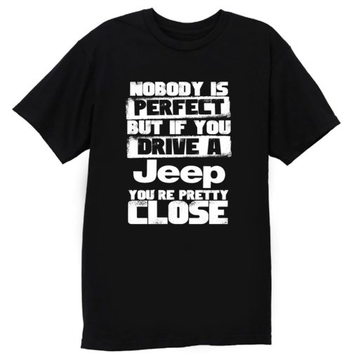 nobody is perfect but if you drive a jeep you are pretty close T Shirt