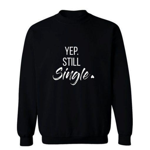 yep still single Sweatshirt