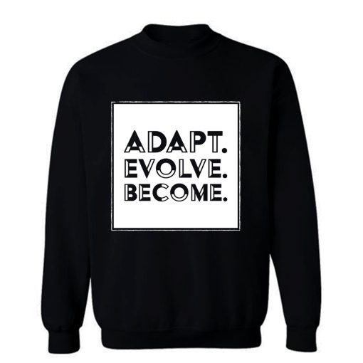 Adapt Evolve Become Sweatshirt
