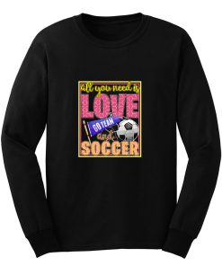 All You Need Is Love Go Team And Soccer Long Sleeve