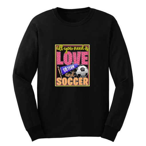 All You Need Is Love Go Team And Soccer Long Sleeve