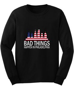 Bad Things Happen In Philadelphia Long Sleeve