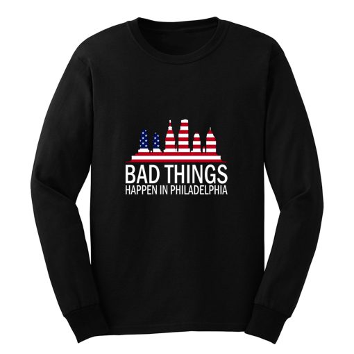 Bad Things Happen In Philadelphia Long Sleeve