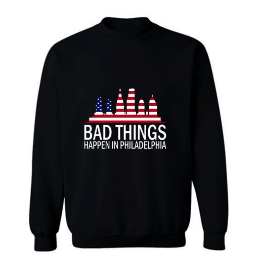 Bad Things Happen In Philadelphia Sweatshirt