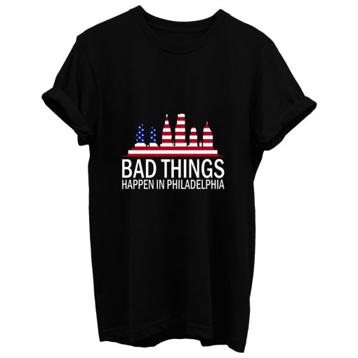 Bad Things Happen In Philadelphia T Shirt