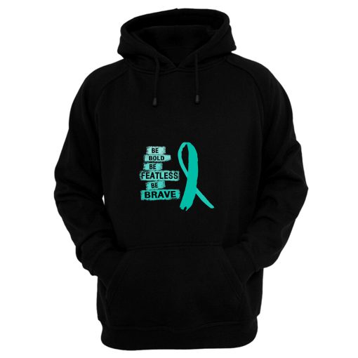 Be Bold Be Featless Be Brave Ovarian Cancer Awareness Teal Ribbon Warrior Hope Cure Hoodie