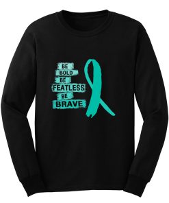 Be Bold Be Featless Be Brave Ovarian Cancer Awareness Teal Ribbon Warrior Hope Cure Long Sleeve