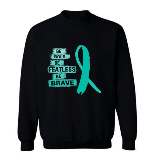 Be Bold Be Featless Be Brave Ovarian Cancer Awareness Teal Ribbon Warrior Hope Cure Sweatshirt