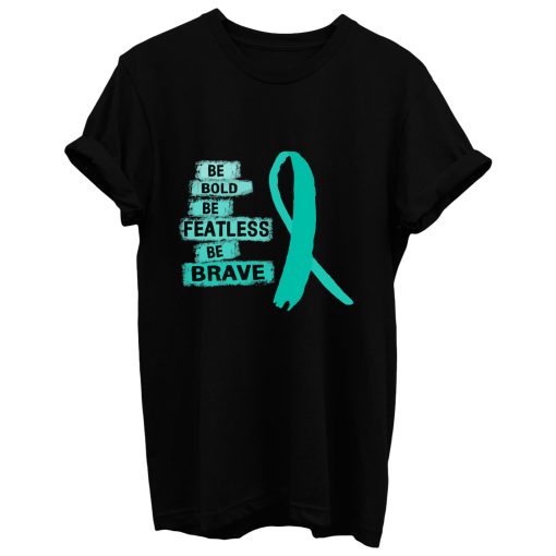 Be Bold Be Featless Be Brave Ovarian Cancer Awareness Teal Ribbon Warrior Hope Cure T Shirt