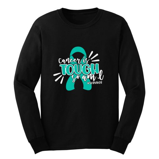 Cancer Is Tough So Am I Survivor Ovarian Cancer Awareness Teal Ribbon Warrior Long Sleeve