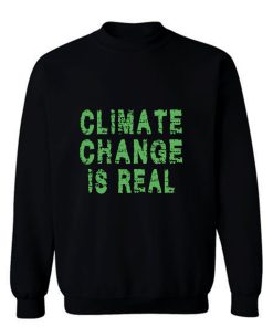 Climate Change Is Real Sweatshirt