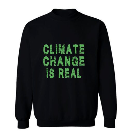 Climate Change Is Real Sweatshirt