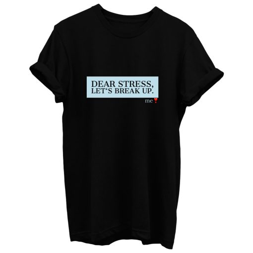 Dear Stress Lets Break Up Funny Quotes Gift T Shirt