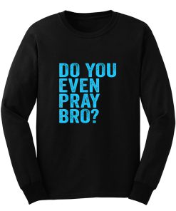 Do You Even Pray Bro Funny Prayer Long Sleeve