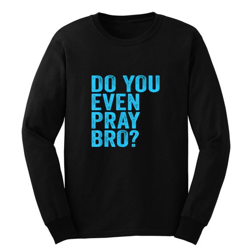 Do You Even Pray Bro Funny Prayer Long Sleeve