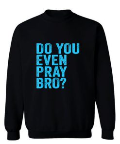 Do You Even Pray Bro Funny Prayer Sweatshirt
