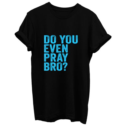 Do You Even Pray Bro Funny Prayer T Shirt